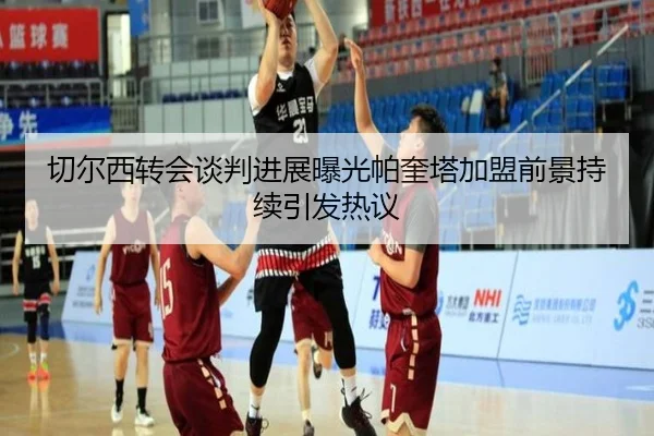 切尔西转会谈判进展曝光帕奎塔加盟前景持续引发热议