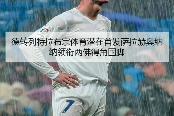 德转列特拉布宗体育潜在首发萨拉赫奥纳纳领衔两佛得角国脚