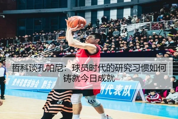 哲科谈孔帕尼：球员时代的研究习惯如何铸就今日成就